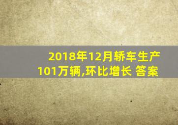 2018年12月轿车生产101万辆,环比增长 答案